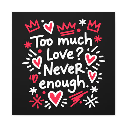 Too Much Love? Never Enough - Stretched Canvas