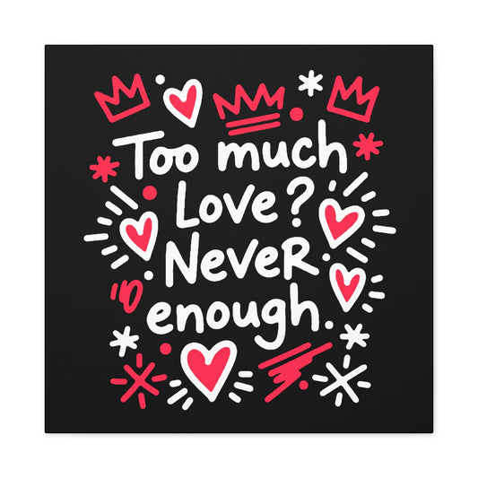 Too Much Love? Never Enough - Stretched Canvas