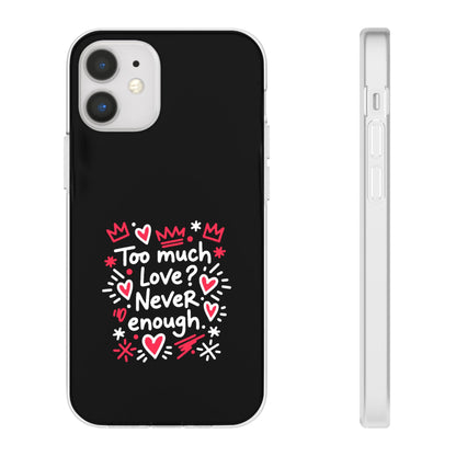 Too Much Love? Never Enough - Flexi Phone Case