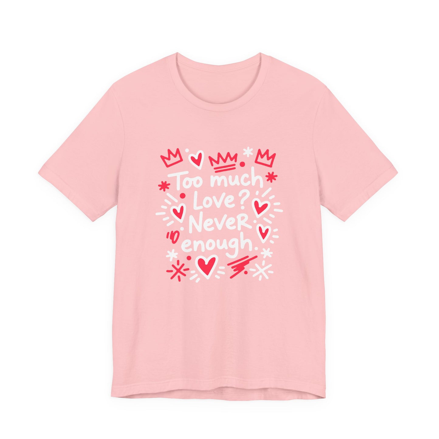 Too Much Love? Never Enough - T-Shirt