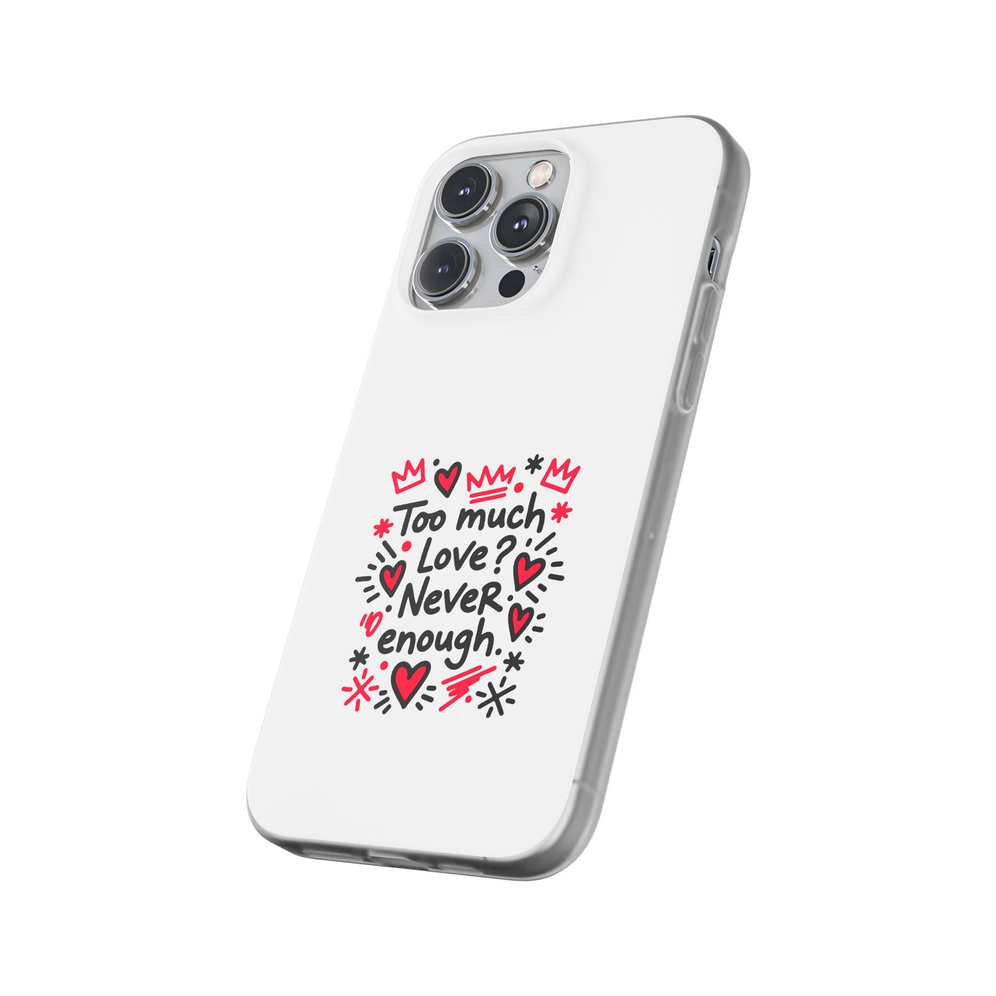 Too Much Love? Never Enough - Flexi Phone Case