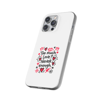 Too Much Love? Never Enough - Flexi Phone Case