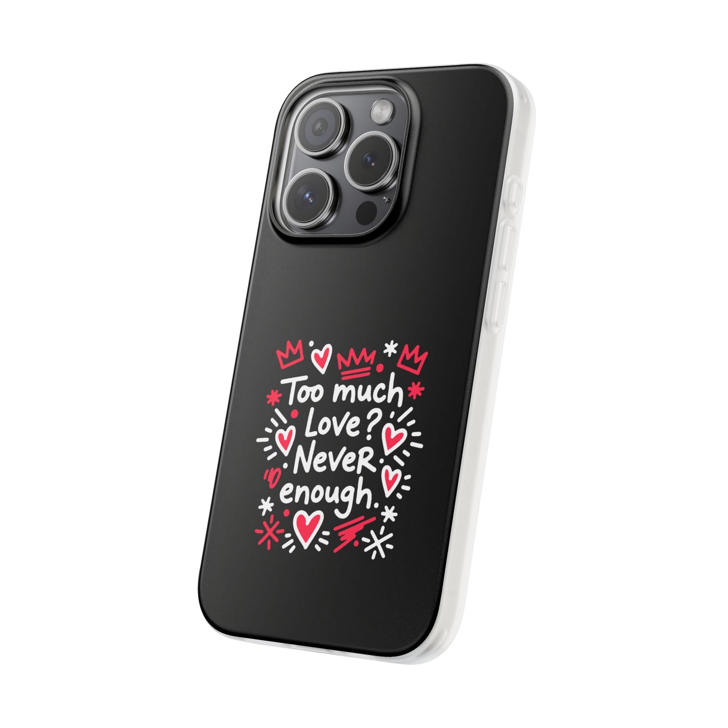 Too Much Love? Never Enough - Flexi Phone Case