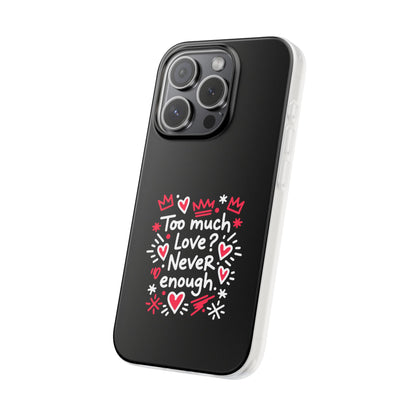 Too Much Love? Never Enough - Flexi Phone Case