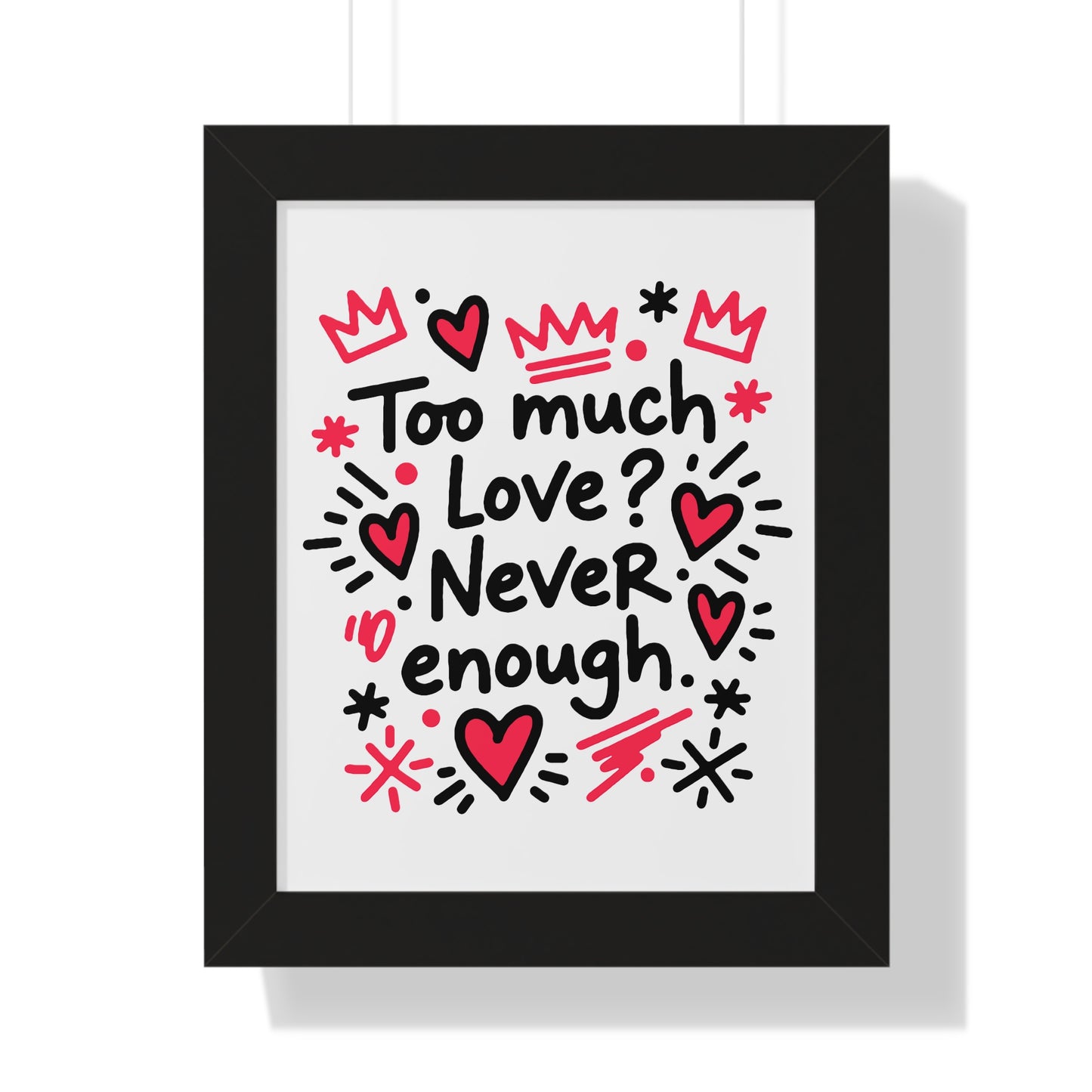 Too Much Love? Never Enough - Framed Poster