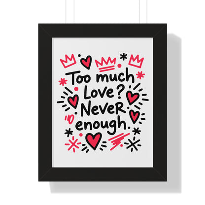 Too Much Love? Never Enough - Framed Poster