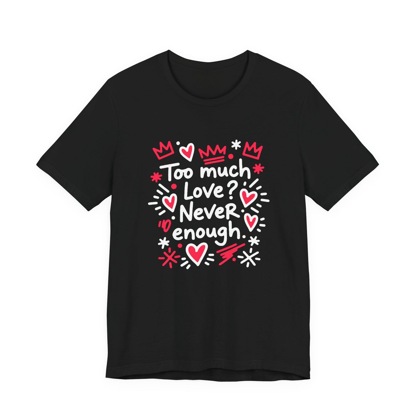 Too Much Love? Never Enough - T-Shirt