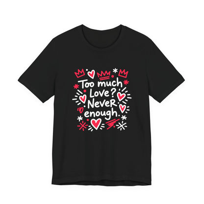 Too Much Love? Never Enough - T-Shirt