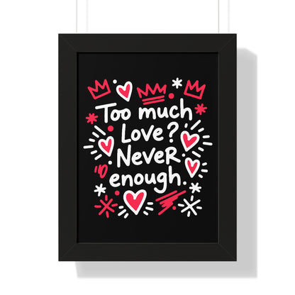 Too Much Love? Never Enough - Framed Poster