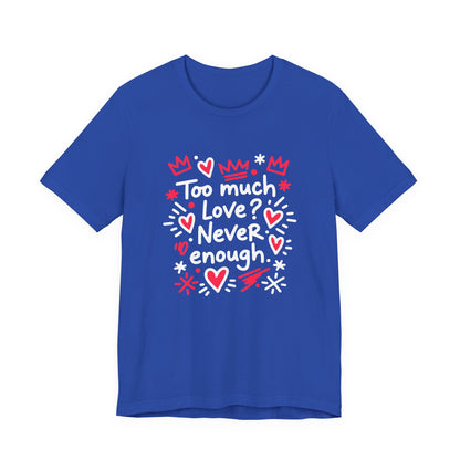 Too Much Love? Never Enough - T-Shirt
