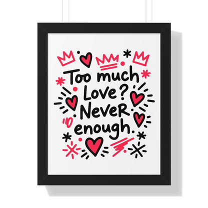 Too Much Love? Never Enough - Framed Poster