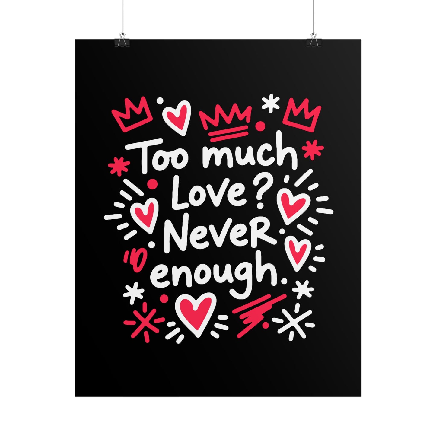 Too Much Love? Never Enough - Rolled Poster