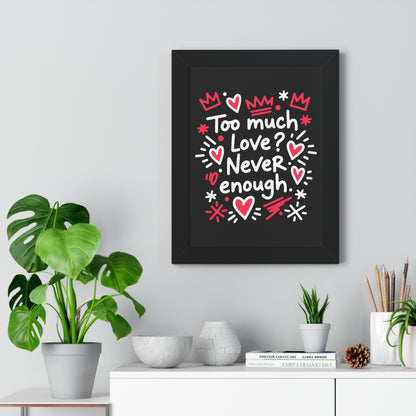 Too Much Love? Never Enough - Framed Poster