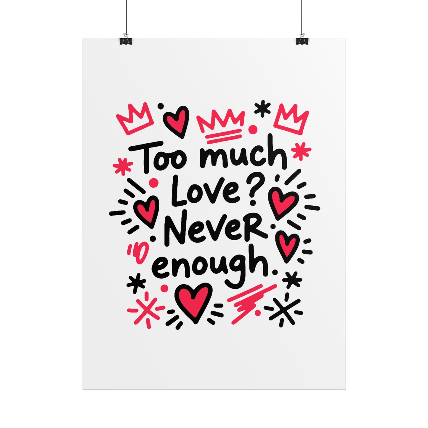 Too Much Love? Never Enough - Rolled Poster