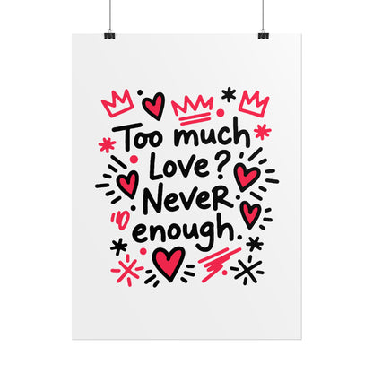 Too Much Love? Never Enough - Rolled Poster