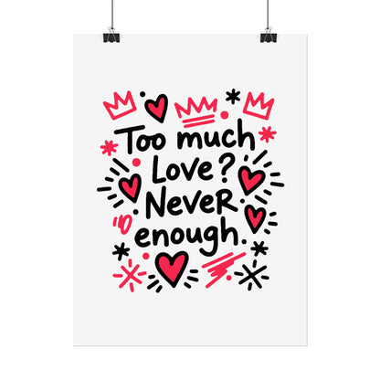 Too Much Love? Never Enough - Rolled Poster