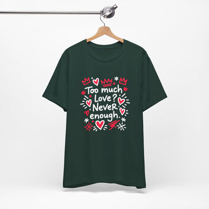 Too Much Love? Never Enough - T-Shirt