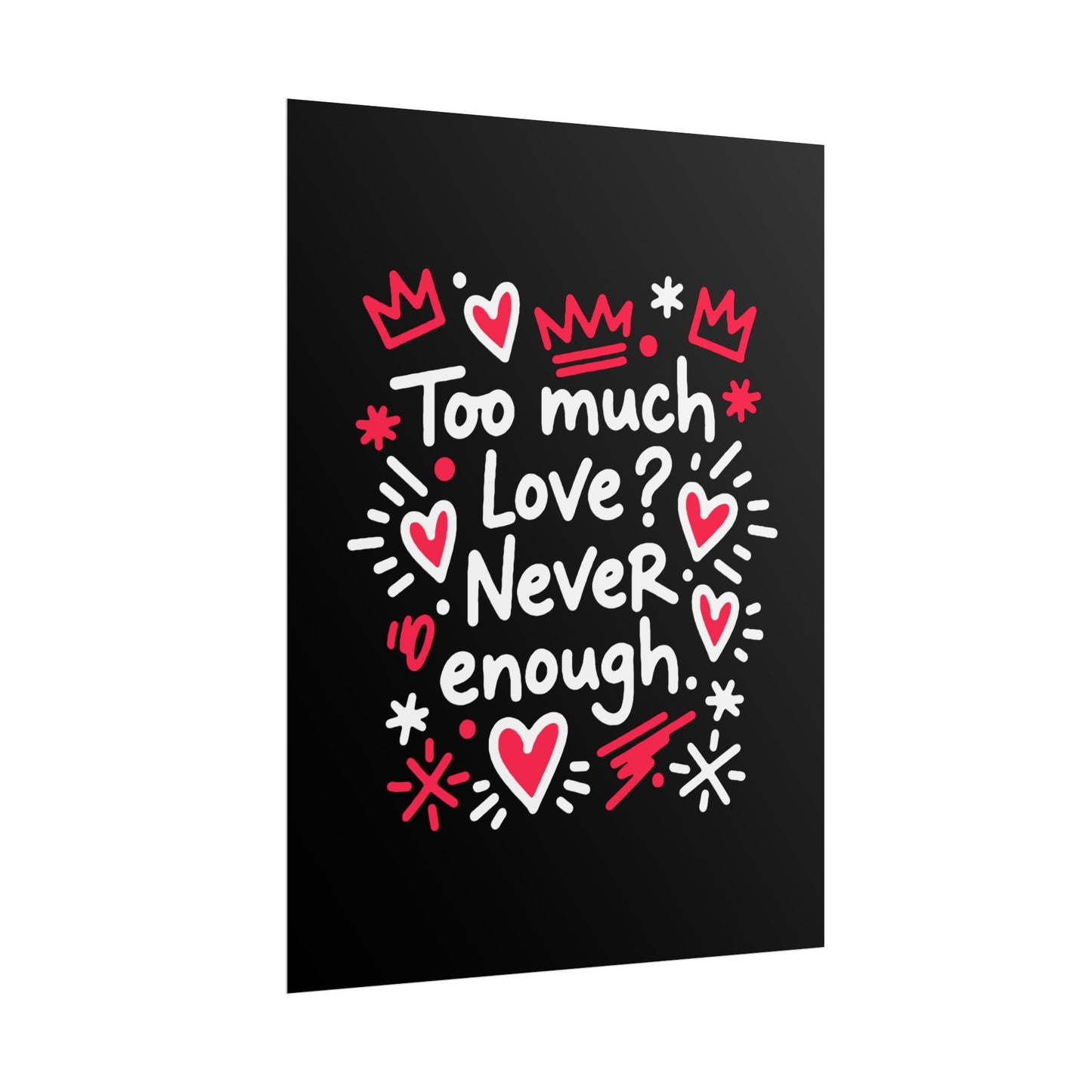 Too Much Love? Never Enough - Rolled Poster