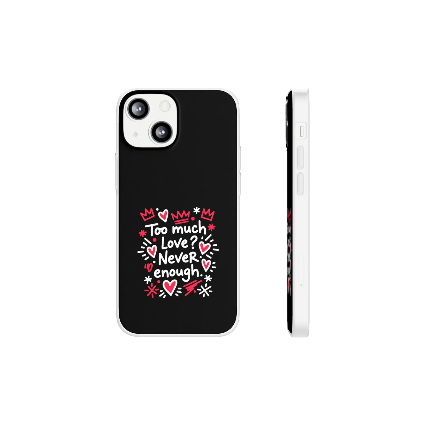 Too Much Love? Never Enough - Flexi Phone Case