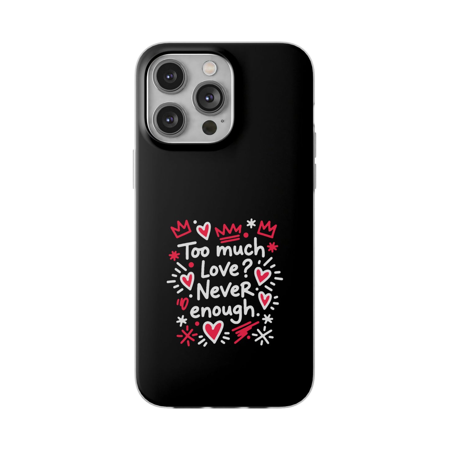 Too Much Love? Never Enough - Flexi Phone Case