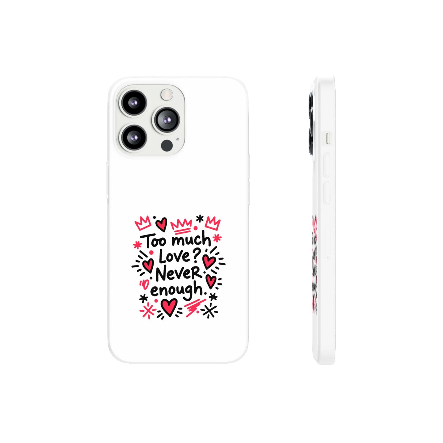 Too Much Love? Never Enough - Flexi Phone Case