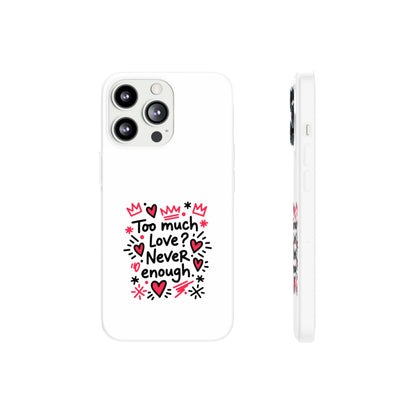 Too Much Love? Never Enough - Flexi Phone Case