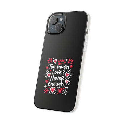 Too Much Love? Never Enough - Flexi Phone Case