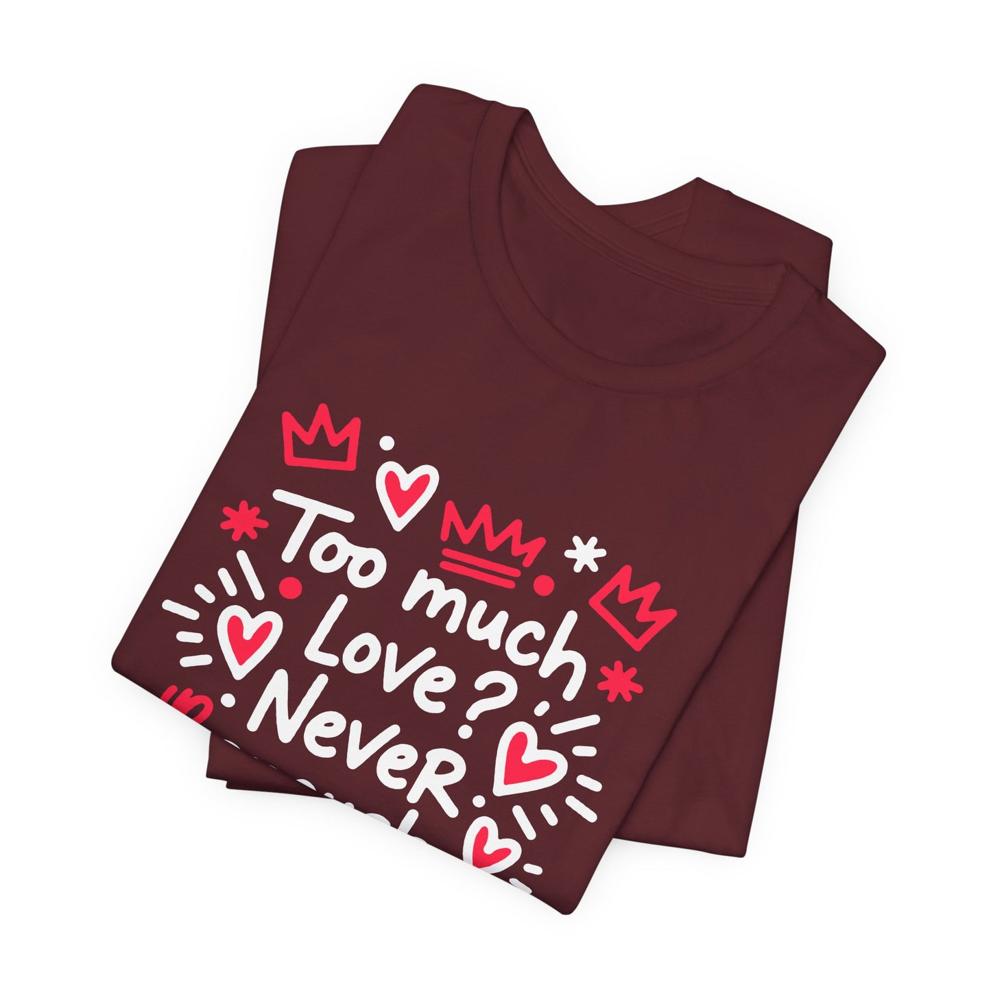 Too Much Love? Never Enough - T-Shirt