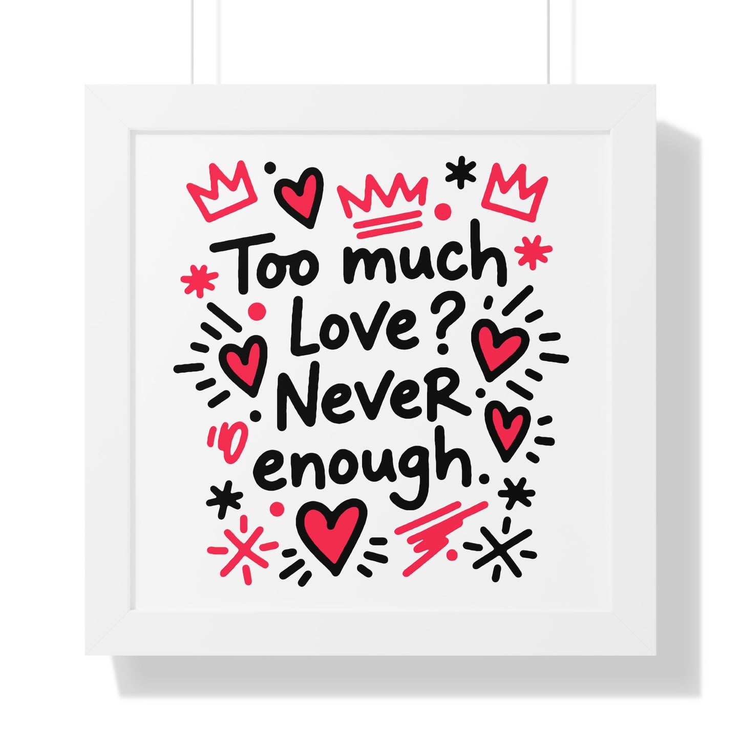 Too Much Love? Never Enough - Framed Poster