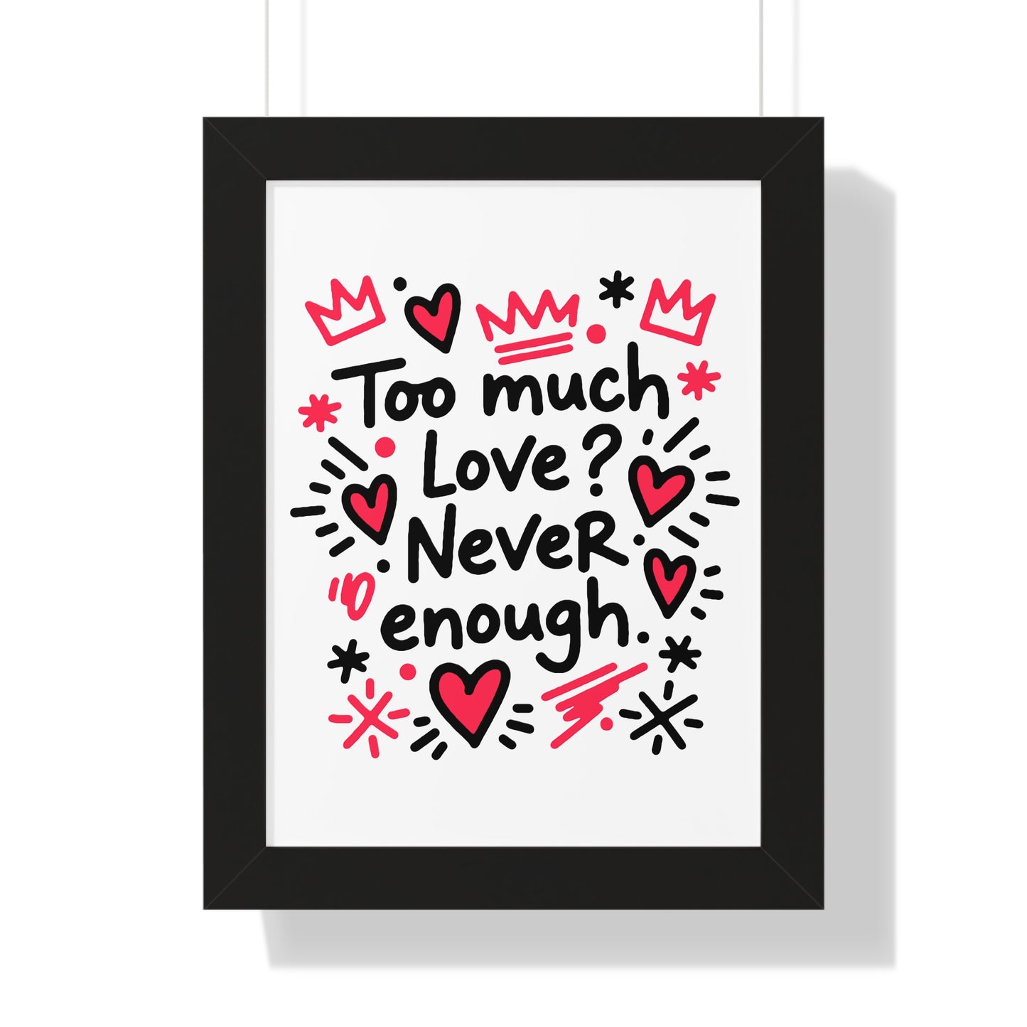 Too Much Love? Never Enough - Framed Poster
