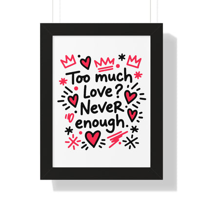 Too Much Love? Never Enough - Framed Poster