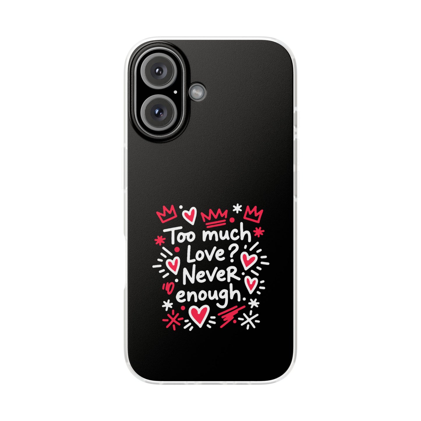 Too Much Love? Never Enough - Flexi Phone Case