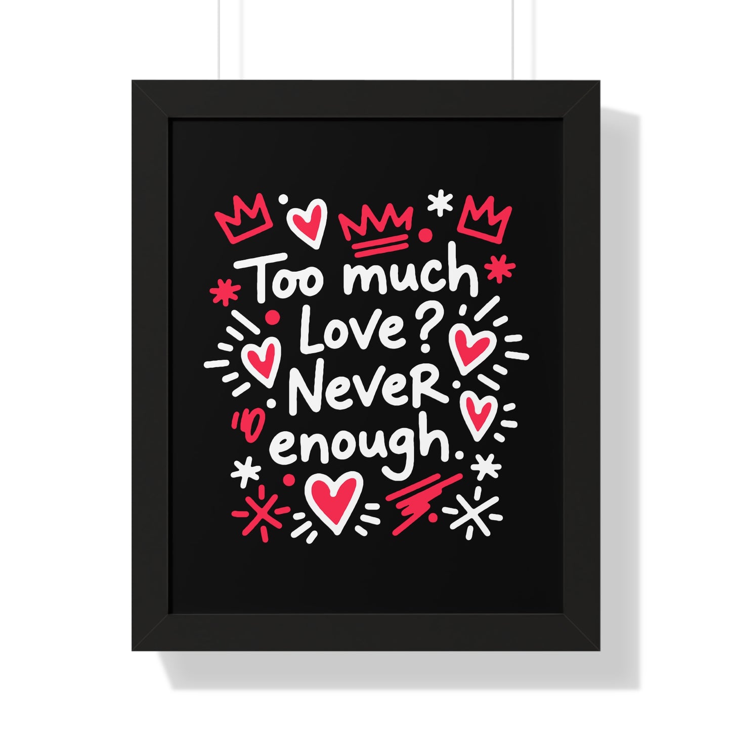 Too Much Love? Never Enough - Framed Poster
