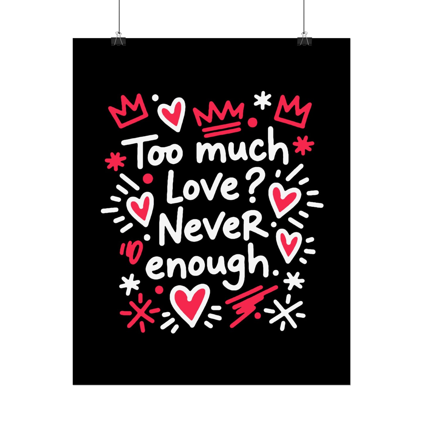 Too Much Love? Never Enough - Rolled Poster