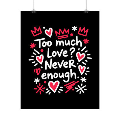 Too Much Love? Never Enough - Rolled Poster