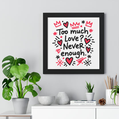 Too Much Love? Never Enough - Framed Poster