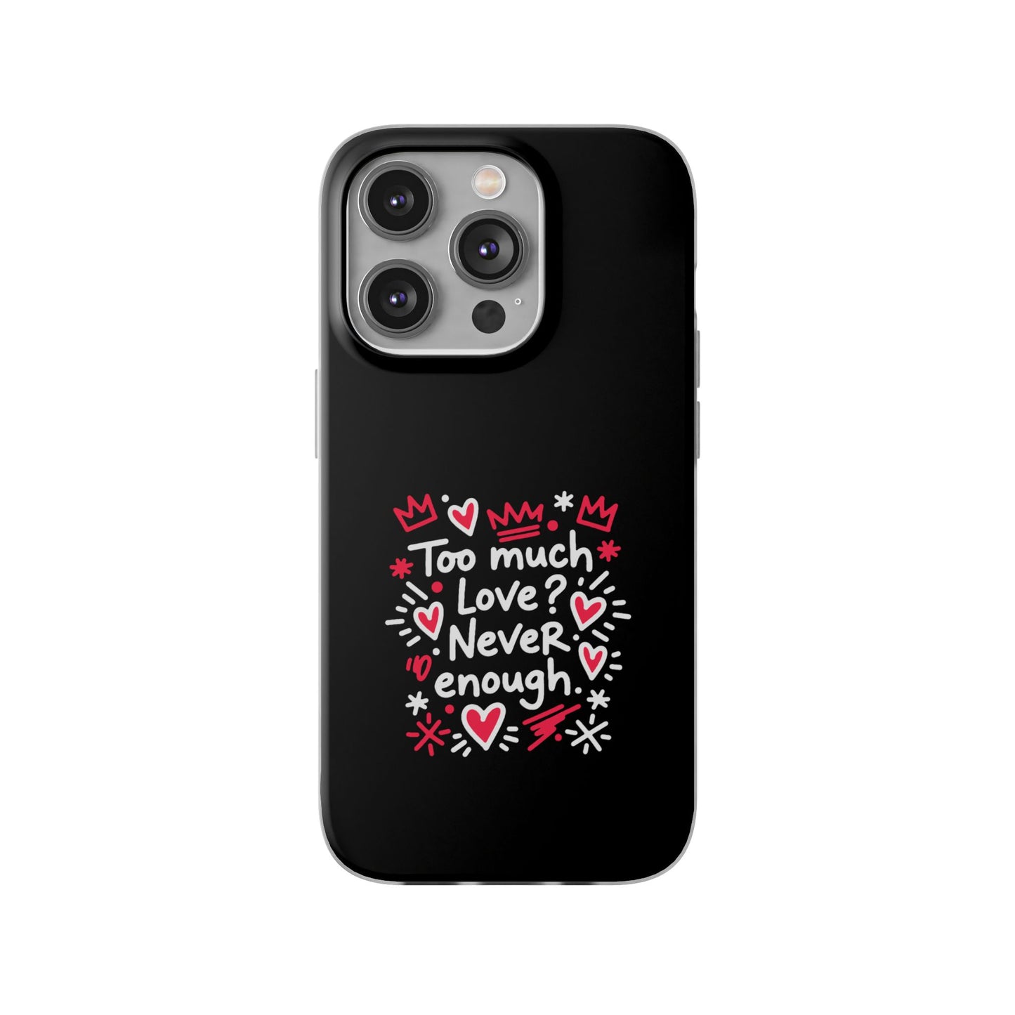 Too Much Love? Never Enough - Flexi Phone Case