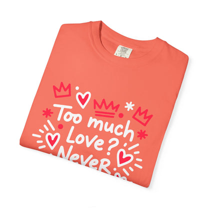 Too Much Love? Never Enough - T-Shirt