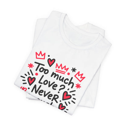 Too Much Love? Never Enough - T-Shirt