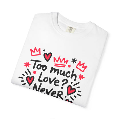 Too Much Love? Never Enough - T-Shirt