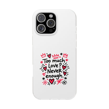 Too Much Love? Never Enough - Flexi Phone Case
