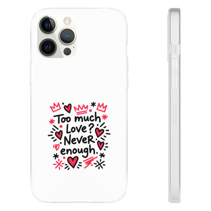 Too Much Love? Never Enough - Flexi Phone Case