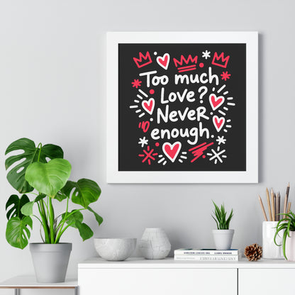 Too Much Love? Never Enough - Framed Poster