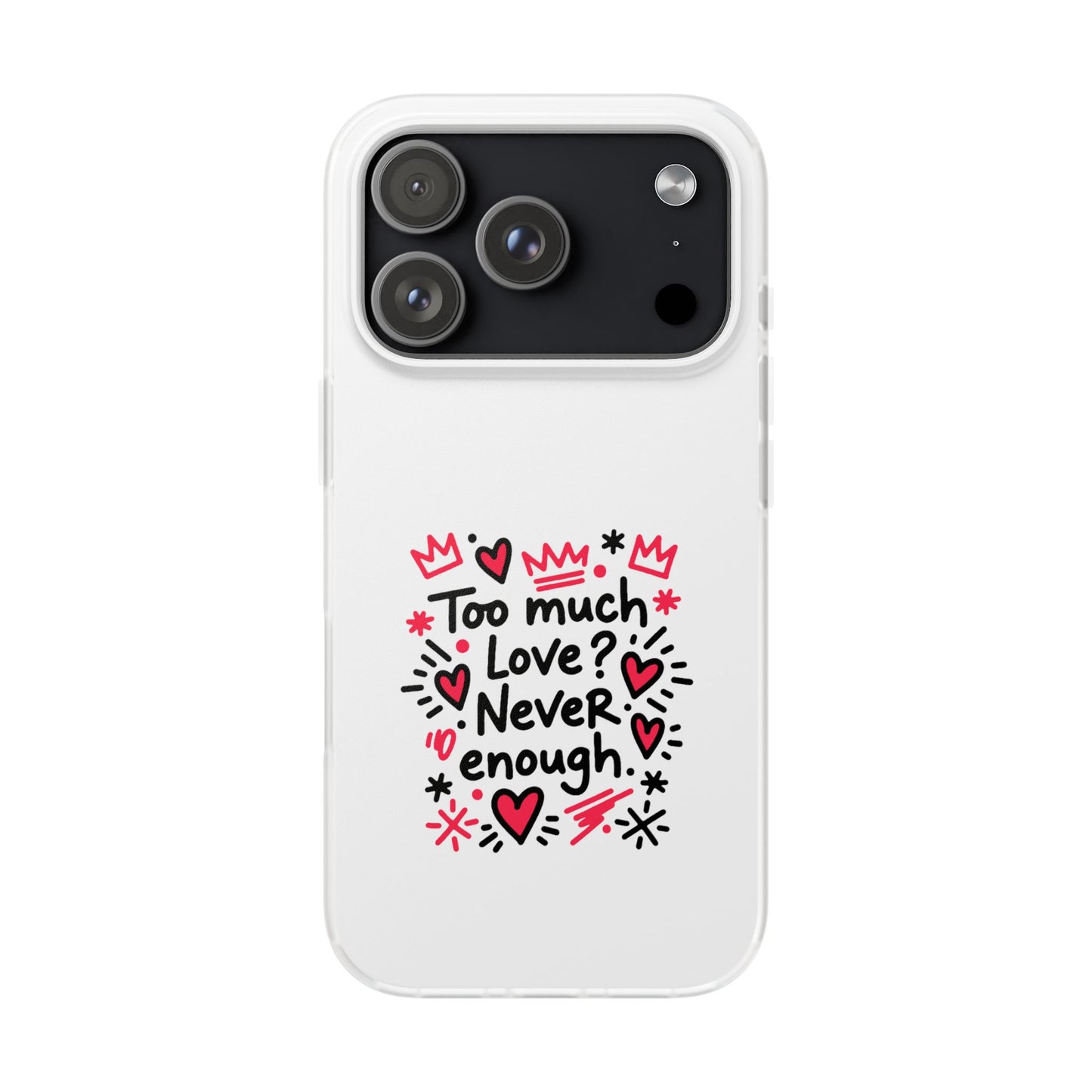 Too Much Love? Never Enough - Flexi Phone Case