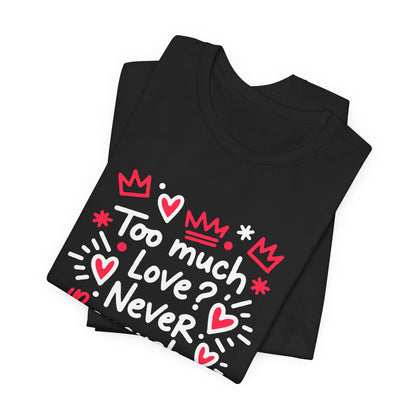 Too Much Love? Never Enough - T-Shirt