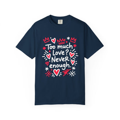 Too Much Love? Never Enough - T-Shirt