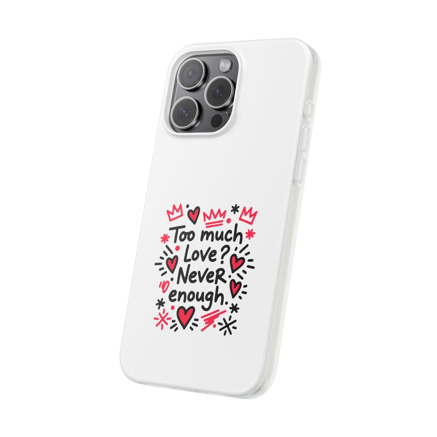 Too Much Love? Never Enough - Flexi Phone Case