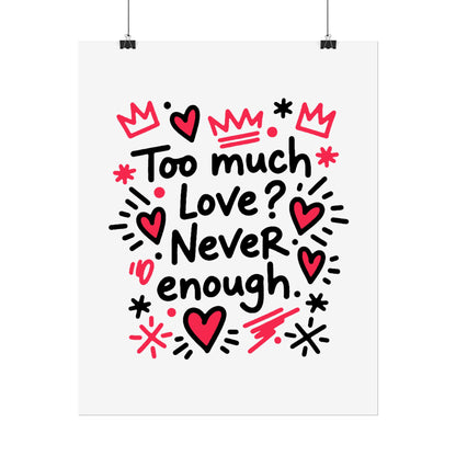 Too Much Love? Never Enough - Rolled Poster