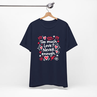 Too Much Love? Never Enough - T-Shirt