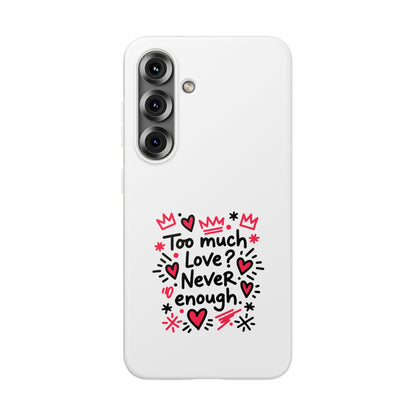 Too Much Love? Never Enough - Flexi Phone Case